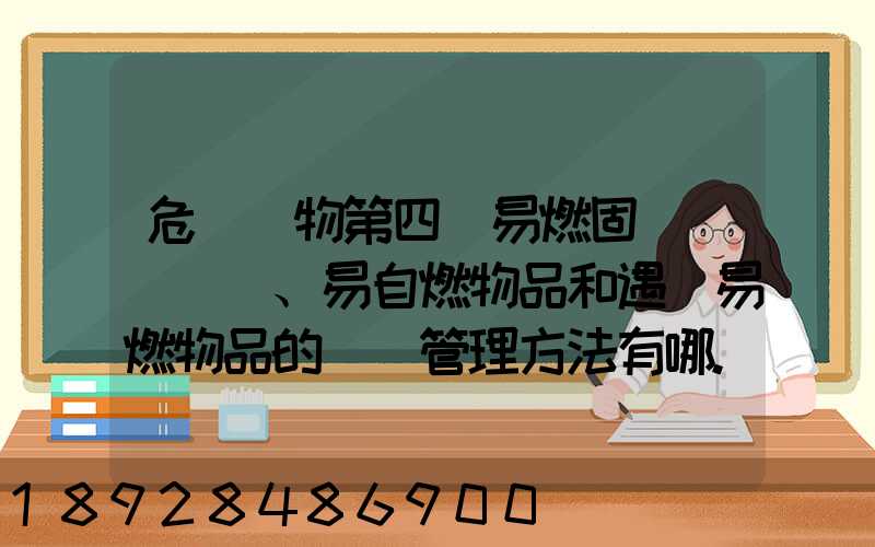 危險貨物第四類易燃固體、易自燃物品和遇濕易燃物品的運輸管理方法有哪...
